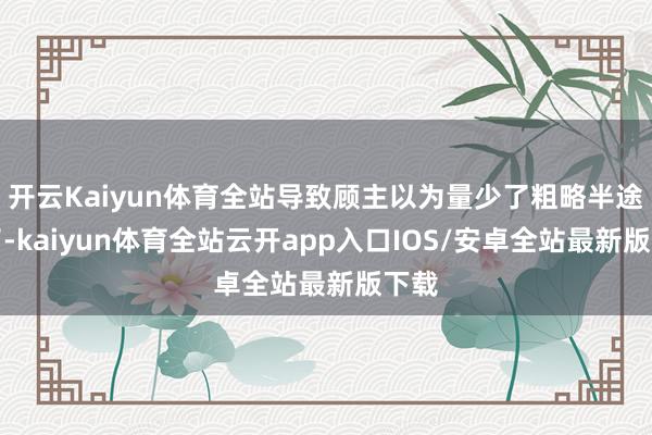 开云Kaiyun体育全站导致顾主以为量少了粗略半途洒了-ka