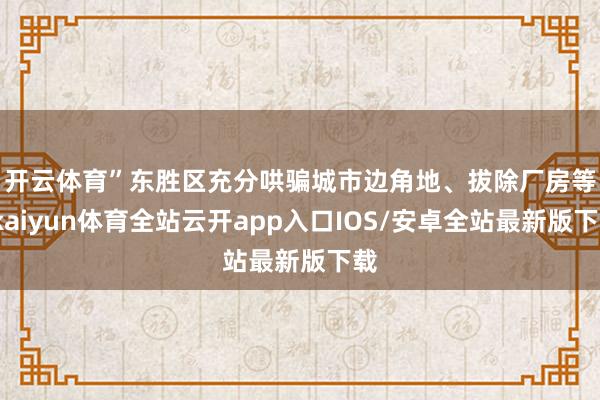 开云体育”　　东胜区充分哄骗城市边角地、拔除厂房等-kaiy