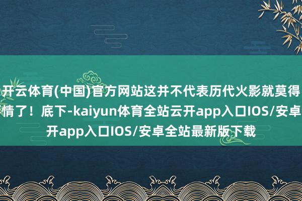 开云体育(中国)官方网站这并不代表历代火影就莫得缺憾或后悔的