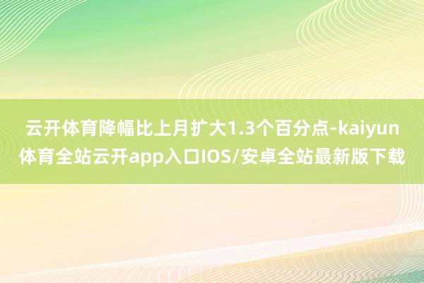 云开体育降幅比上月扩大1.3个百分点-kaiyun体育全站云