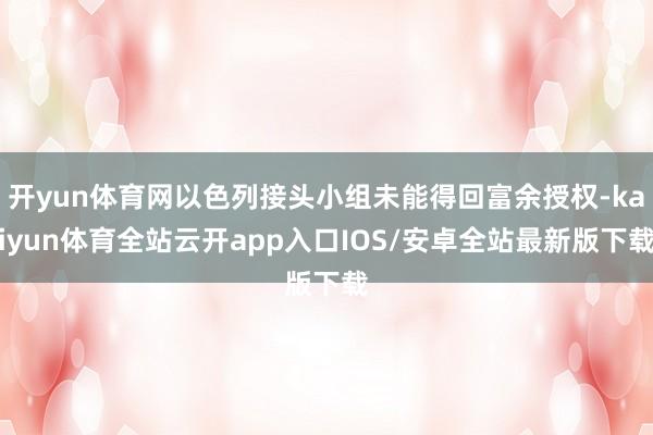 开yun体育网以色列接头小组未能得回富余授权-kaiyun体