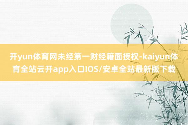 开yun体育网未经第一财经籍面授权-kaiyun体育全站云开