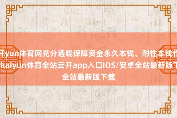 开yun体育网充分通晓保障资金永久本钱、耐性本钱作用-kaiyun体育全站云开app入口IOS/安卓全站最新版下载