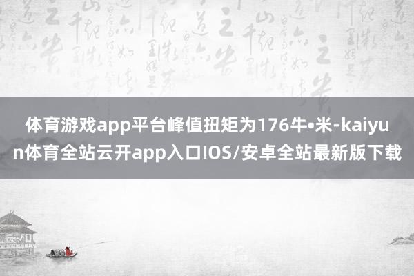 体育游戏app平台峰值扭矩为176牛•米-kaiyun体育全站云开app入口IOS/安卓全站最新版下载