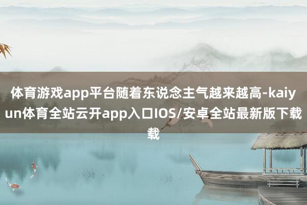 体育游戏app平台随着东说念主气越来越高-kaiyun体育全站云开app入口IOS/安卓全站最新版下载