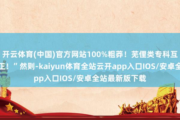 开云体育(中国)官方网站100%粗莽！芜俚类专科互转不受选科