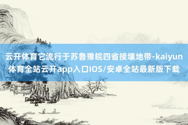 云开体育它流行于苏鲁豫皖四省接壤地带-kaiyun体育全站云