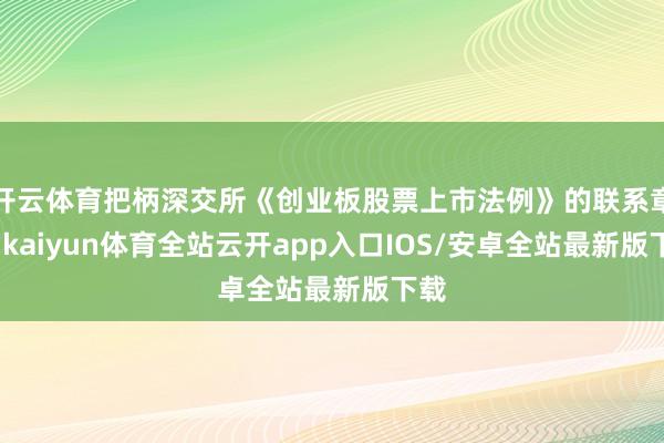 开云体育把柄深交所《创业板股票上市法例》的联系章程-kaiy 开云体育把柄深交所《创业板股票上市法例》的联系章程-kaiy