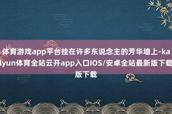体育游戏app平台挂在许多东说念主的芳华墙上-kaiyun体