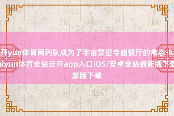 开yun体育网列队成为了宇宙繁密寺庙餐厅的常态-kaiyun体育全站云开app入口IOS/安卓全站最新版下载