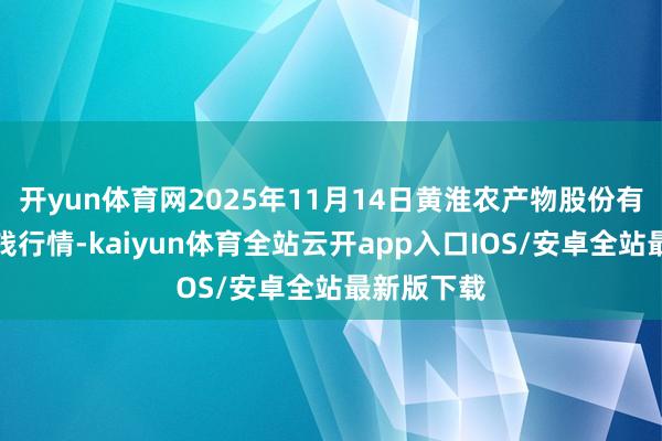 开yun体育网2025年11月14日黄淮农产物股份有限公司价