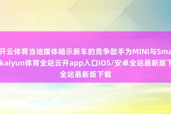 开云体育当地媒体暗示新车的竞争敌手为MINI与Smart-k