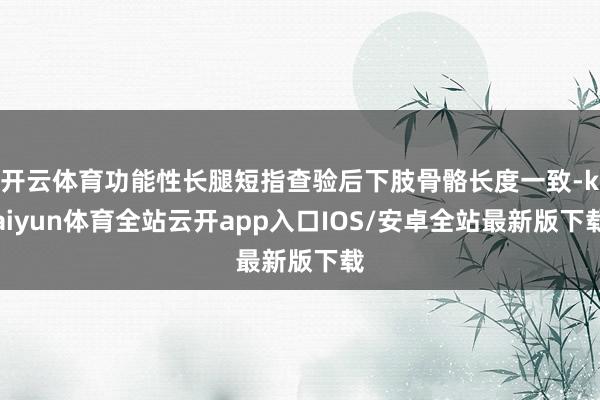 开云体育功能性长腿短指查验后下肢骨骼长度一致-kaiyun体