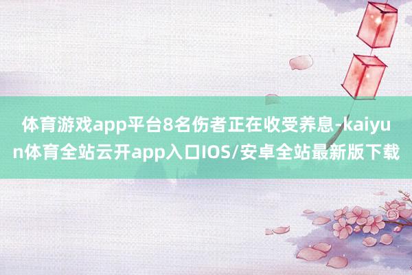 体育游戏app平台8名伤者正在收受养息-kaiyun体育全站