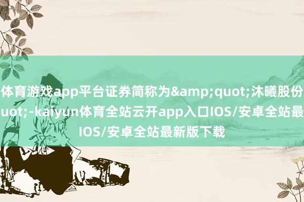 体育游戏app平台证券简称为"沐曦股份"-kaiyun体育全站云开app入口IOS/安卓全站最新版下载
