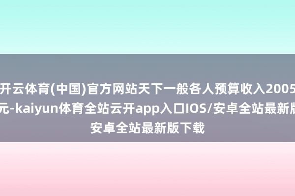 开云体育(中国)官方网站天下一般各人预算收入200516亿元