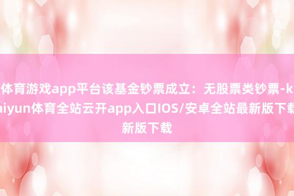 体育游戏app平台该基金钞票成立：无股票类钞票-kaiyun