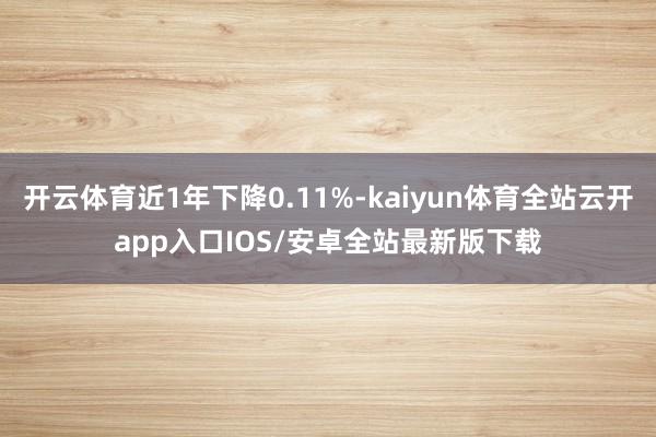 开云体育近1年下降0.11%-kaiyun体育全站云开app