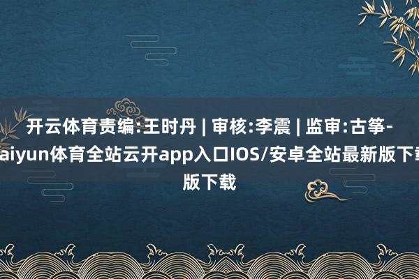 开云体育责编:王时丹 | 审核:李震 | 监审:古筝-kai