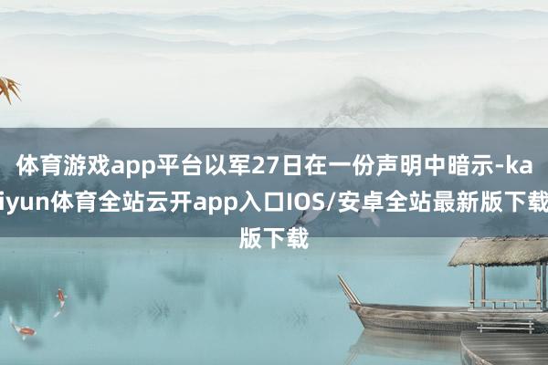 体育游戏app平台以军27日在一份声明中暗示-kaiyun体育全站云开app入口IOS/安卓全站最新版下载