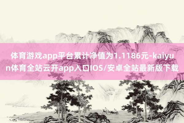 体育游戏app平台累计净值为1.1186元-kaiyun体育全站云开app入口IOS/安卓全站最新版下载
