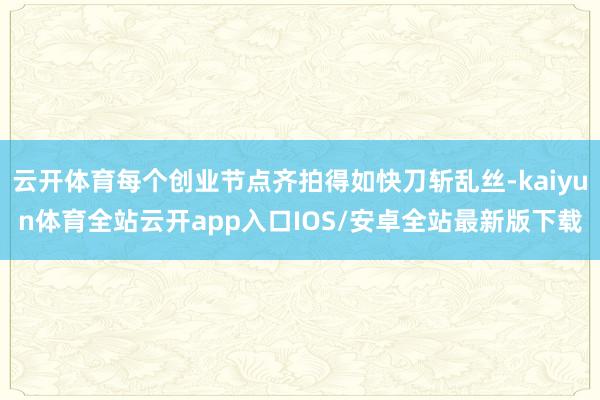 云开体育每个创业节点齐拍得如快刀斩乱丝-kaiyun体育全站