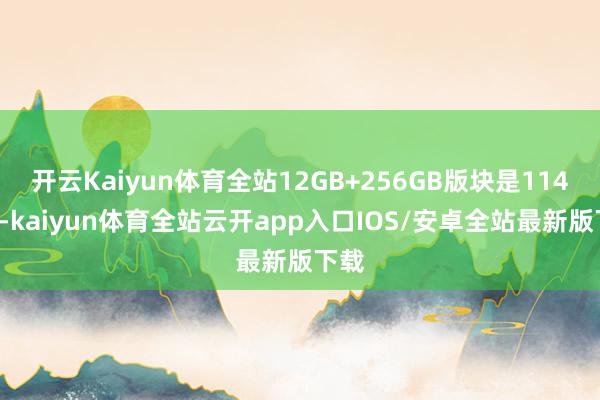 开云Kaiyun体育全站12GB+256GB版块是1146元-kaiyun体育全站云开app入口IOS/安卓全站最新版下载