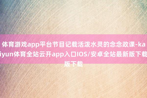 体育游戏app平台节目记载活泼水灵的念念政课-kaiyun体育全站云开app入口IOS/安卓全站最新版下载
