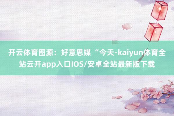 开云体育图源：好意思媒 “今天-kaiyun体育全站云开ap