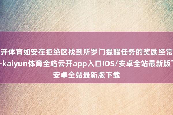 云开体育如安在拒绝区找到所罗门提醒任务的奖励经常为 $1-kaiyun体育全站云开app入口IOS/安卓全站最新版下载