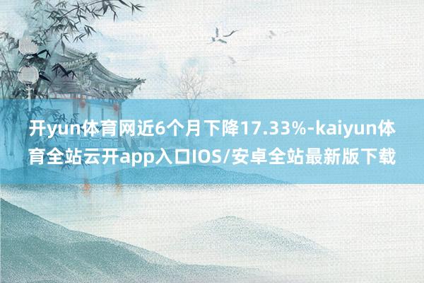 开yun体育网近6个月下降17.33%-kaiyun体育全站