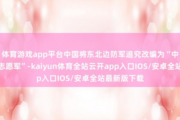 体育游戏app平台中国将东北边防军追究改编为“中国东谈主民志