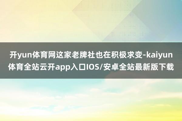 开yun体育网这家老牌社也在积极求变-kaiyun体育全站云