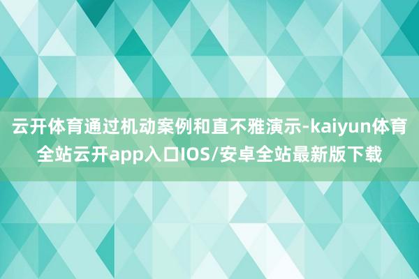 云开体育通过机动案例和直不雅演示-kaiyun体育全站云开a