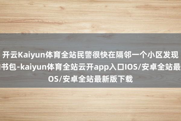 开云Kaiyun体育全站民警很快在隔邻一个小区发现了小东的书