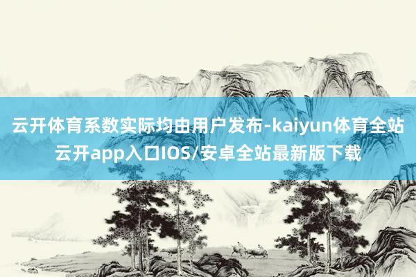 云开体育系数实际均由用户发布-kaiyun体育全站云开app