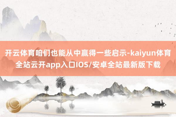 开云体育咱们也能从中赢得一些启示-kaiyun体育全站云开a