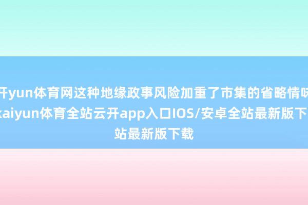 开yun体育网这种地缘政事风险加重了市集的省略情味-kaiy