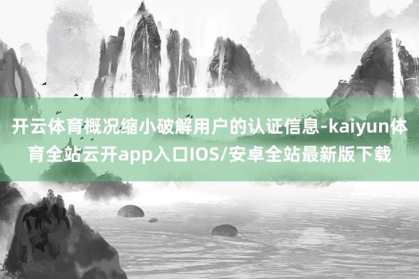 开云体育概况缩小破解用户的认证信息-kaiyun体育全站云开