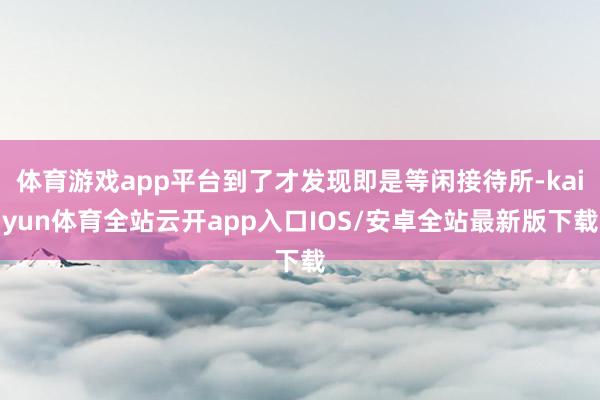 体育游戏app平台到了才发现即是等闲接待所-kaiyun体育全站云开app入口IOS/安卓全站最新版下载