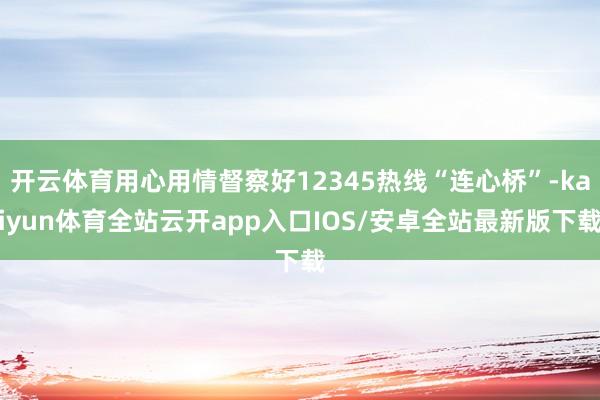 开云体育用心用情督察好12345热线“连心桥”-kaiyun体育全站云开app入口IOS/安卓全站最新版下载