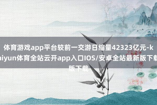 体育游戏app平台较前一交游日缩量42323亿元-kaiyu