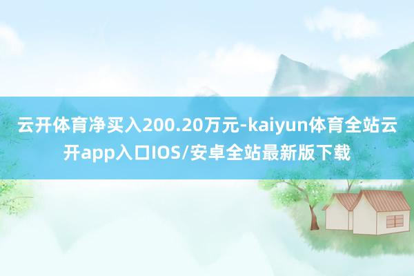 云开体育净买入200.20万元-kaiyun体育全站云开app入口IOS/安卓全站最新版下载