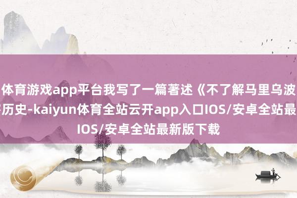 体育游戏app平台我写了一篇著述《不了解马里乌波尔的祸害历史-kaiyun体育全站云开app入口IOS/安卓全站最新版下载