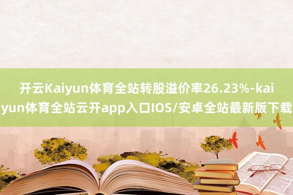 开云Kaiyun体育全站转股溢价率26.23%-kaiyun体育全站云开app入口IOS/安卓全站最新版下载