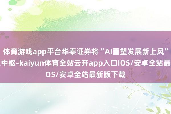 体育游戏app平台华泰证券将“AI重塑发展新上风”列为转型中枢-kaiyun体育全站云开app入口IOS/安卓全站最新版下载