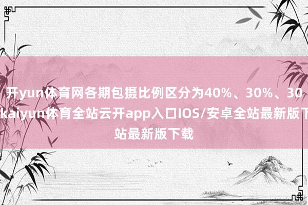 开yun体育网各期包摄比例区分为40%、30%、30%-kaiyun体育全站云开app入口IOS/安卓全站最新版下载