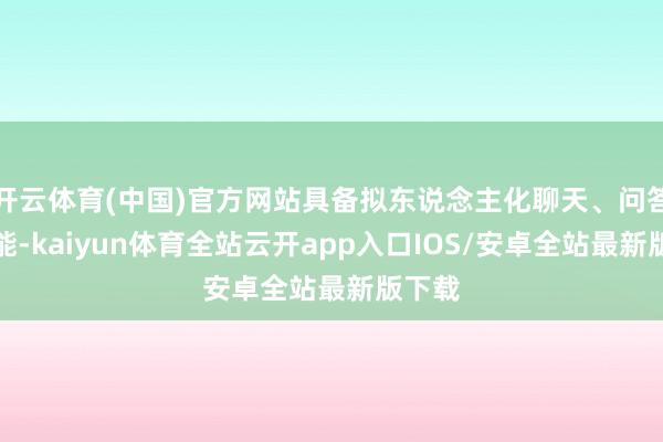 开云体育(中国)官方网站具备拟东说念主化聊天、问答等功能-k